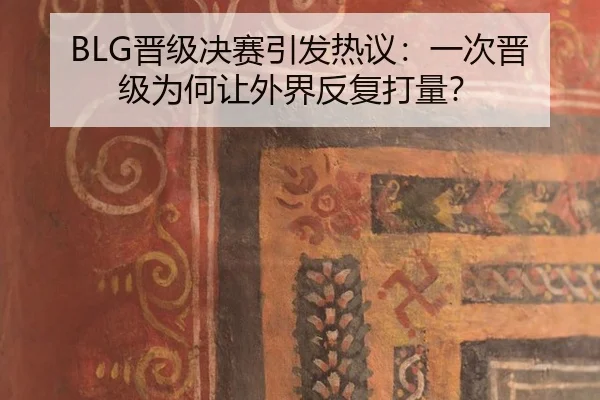 BLG晋级决赛引发热议：一次晋级为何让外界反复打量？